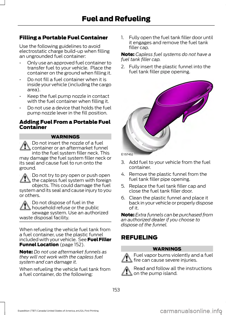 FORD EXPEDITION 2016 3.G Owners Manual Filling a Portable Fuel Container
Use the following guidelines to avoid
electrostatic charge build-up when filling
an ungrounded fuel container:
•
Only use an approved fuel container to
transfer fue