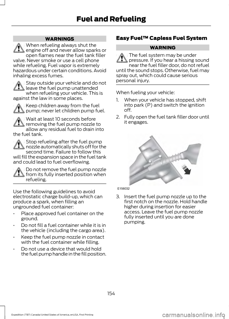 FORD EXPEDITION 2016 3.G Owners Manual WARNINGS
When refueling always shut the
engine off and never allow sparks or
open flames near the fuel tank filler
valve. Never smoke or use a cell phone
while refueling. Fuel vapor is extremely
hazar