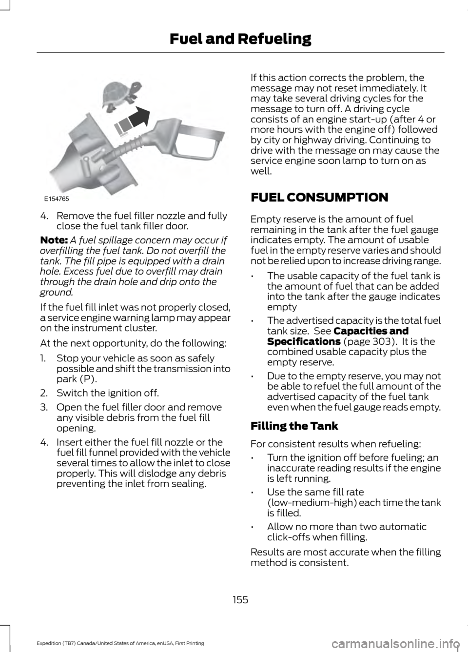 FORD EXPEDITION 2016 3.G Owners Manual 4. Remove the fuel filler nozzle and fully
close the fuel tank filler door.
Note: A fuel spillage concern may occur if
overfilling the fuel tank. Do not overfill the
tank. The fill pipe is equipped wi FORD EXPEDITION 2016 3.G Owners Manual 4. Remove the fuel filler nozzle and fully
close the fuel tank filler door.
Note: A fuel spillage concern may occur if
overfilling the fuel tank. Do not overfill the
tank. The fill pipe is equipped wi