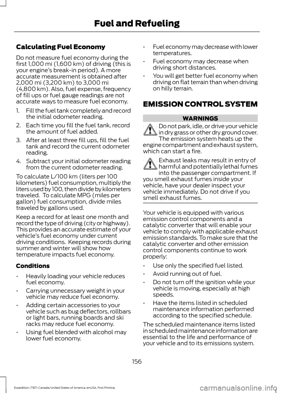 FORD EXPEDITION 2016 3.G Owners Manual Calculating Fuel Economy
Do not measure fuel economy during the
first 1,000 mi (1,600 km) of driving (this is
your engine ’s break-in period). A more
accurate measurement is obtained after
2,000 mi 