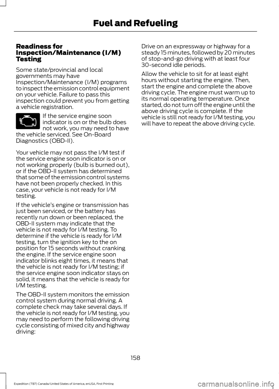 FORD EXPEDITION 2016 3.G Owners Manual Readiness for
Inspection/Maintenance (I/M)
Testing
Some state/provincial and local
governments may have
Inspection/Maintenance (I/M) programs
to inspect the emission control equipment
on your vehicle. FORD EXPEDITION 2016 3.G Owners Manual Readiness for
Inspection/Maintenance (I/M)
Testing
Some state/provincial and local
governments may have
Inspection/Maintenance (I/M) programs
to inspect the emission control equipment
on your vehicle.