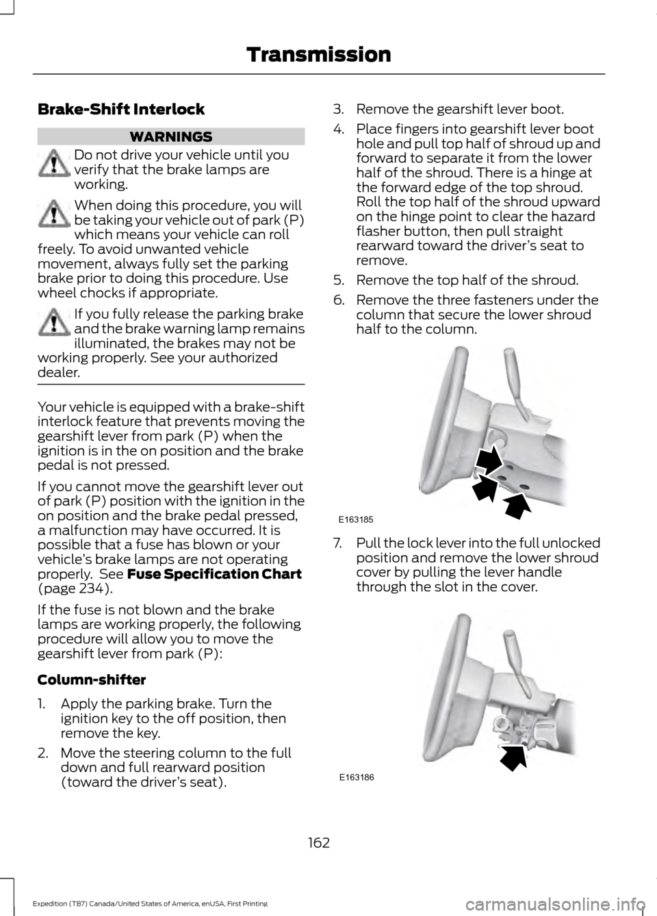 FORD EXPEDITION 2016 3.G Owners Manual Brake-Shift Interlock
WARNINGS
Do not drive your vehicle until you
verify that the brake lamps are
working.
When doing this procedure, you will
be taking your vehicle out of park (P)
which means your FORD EXPEDITION 2016 3.G Owners Manual Brake-Shift Interlock
WARNINGS
Do not drive your vehicle until you
verify that the brake lamps are
working.
When doing this procedure, you will
be taking your vehicle out of park (P)
which means your
