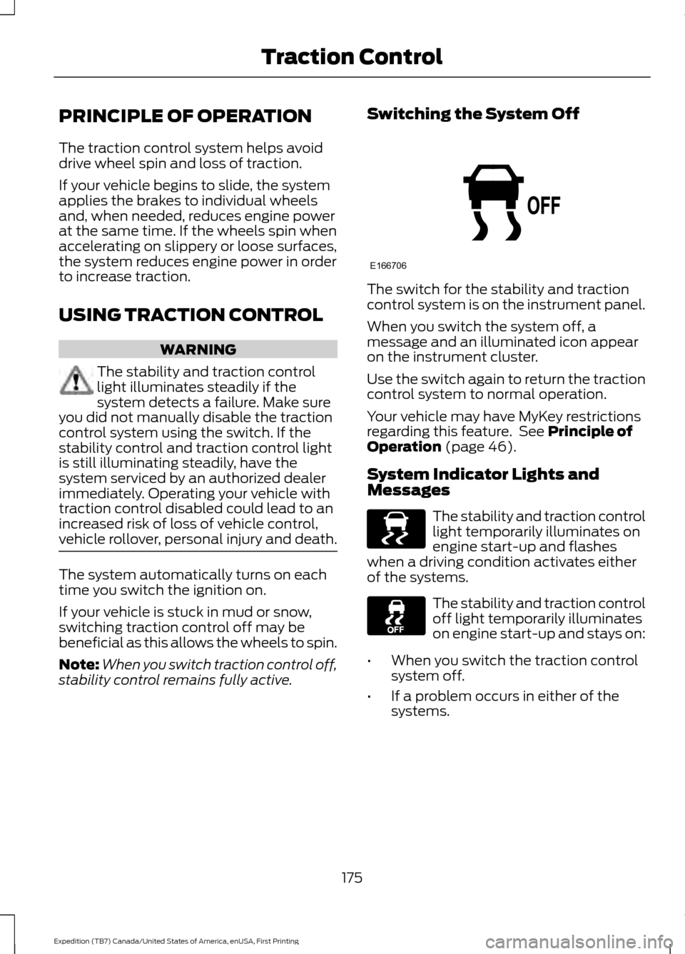 FORD EXPEDITION 2016 3.G Owners Manual PRINCIPLE OF OPERATION
The traction control system helps avoid
drive wheel spin and loss of traction.
If your vehicle begins to slide, the system
applies the brakes to individual wheels
and, when need FORD EXPEDITION 2016 3.G Owners Manual PRINCIPLE OF OPERATION
The traction control system helps avoid
drive wheel spin and loss of traction.
If your vehicle begins to slide, the system
applies the brakes to individual wheels
and, when need