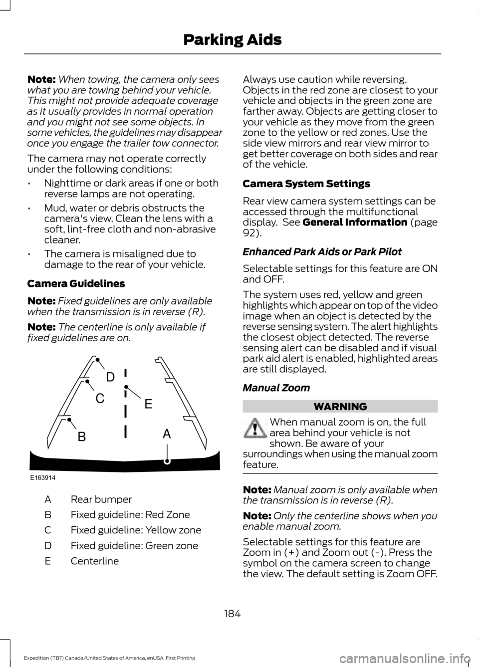 FORD EXPEDITION 2016 3.G User Guide Note:
When towing, the camera only sees
what you are towing behind your vehicle.
This might not provide adequate coverage
as it usually provides in normal operation
and you might not see some objects.