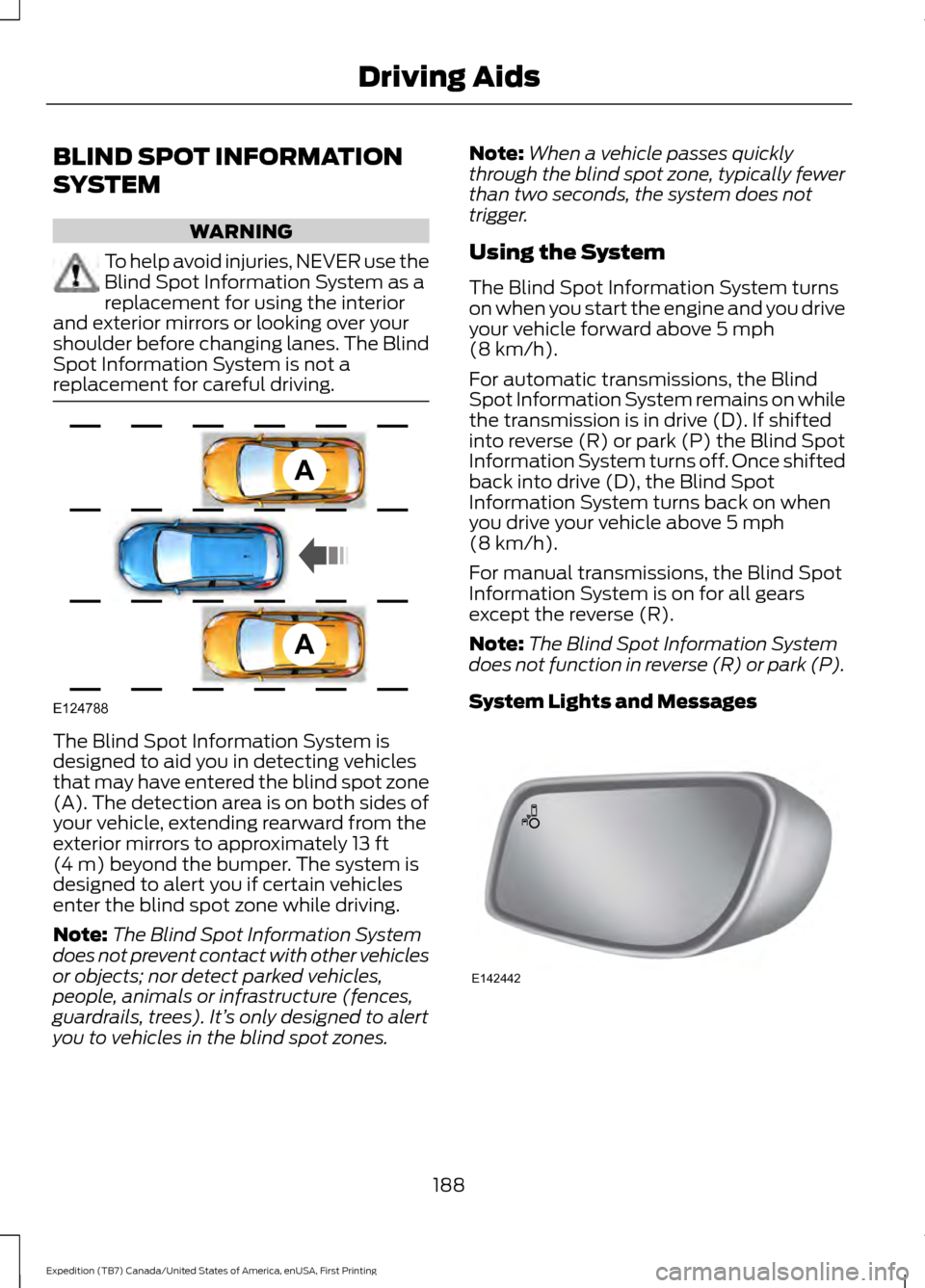 FORD EXPEDITION 2016 3.G Owners Manual BLIND SPOT INFORMATION
SYSTEM
WARNING
To help avoid injuries, NEVER use the
Blind Spot Information System as a
replacement for using the interior
and exterior mirrors or looking over your
shoulder bef FORD EXPEDITION 2016 3.G Owners Manual BLIND SPOT INFORMATION
SYSTEM
WARNING
To help avoid injuries, NEVER use the
Blind Spot Information System as a
replacement for using the interior
and exterior mirrors or looking over your
shoulder bef
