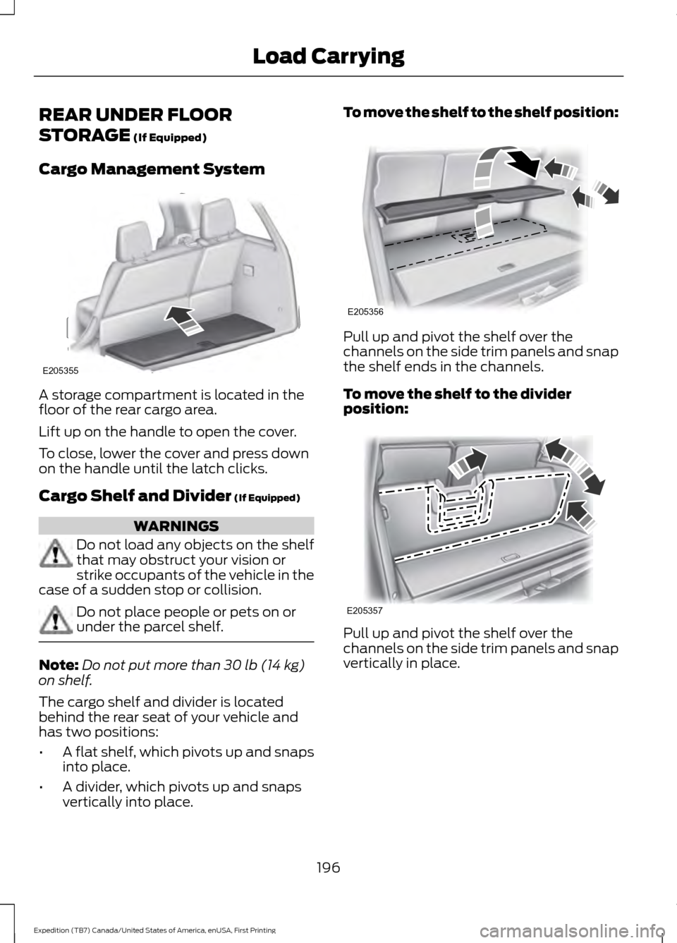FORD EXPEDITION 2016 3.G Owners Manual REAR UNDER FLOOR
STORAGE (If Equipped)
Cargo Management System A storage compartment is located in the
floor of the rear cargo area.
Lift up on the handle to open the cover.
To close, lower the cover FORD EXPEDITION 2016 3.G Owners Manual REAR UNDER FLOOR
STORAGE (If Equipped)
Cargo Management System A storage compartment is located in the
floor of the rear cargo area.
Lift up on the handle to open the cover.
To close, lower the cover