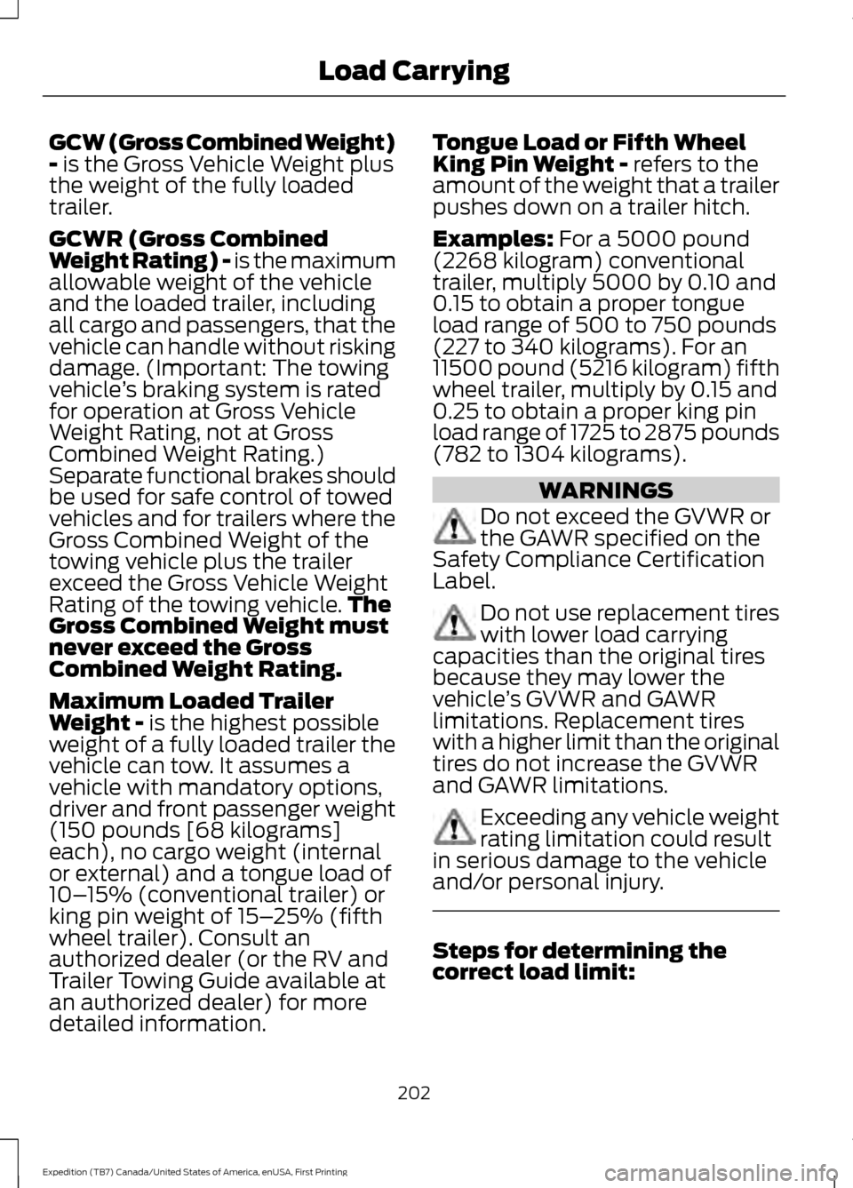 FORD EXPEDITION 2016 3.G User Guide GCW (Gross Combined Weight)
- is the Gross Vehicle Weight plus
the weight of the fully loaded
trailer.
GCWR (Gross Combined
Weight Rating) - is the maximum
allowable weight of the vehicle
and the load