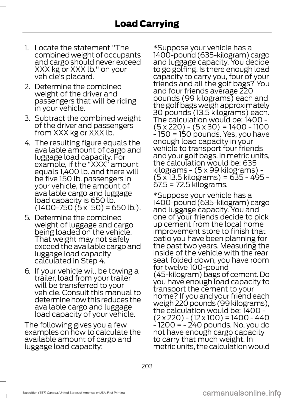 FORD EXPEDITION 2016 3.G User Guide 1. Locate the statement "The
combined weight of occupants
and cargo should never exceed
XXX kg or XXX lb." on your
vehicle ’s placard.
2. Determine the combined
weight of the driver and
passengers t