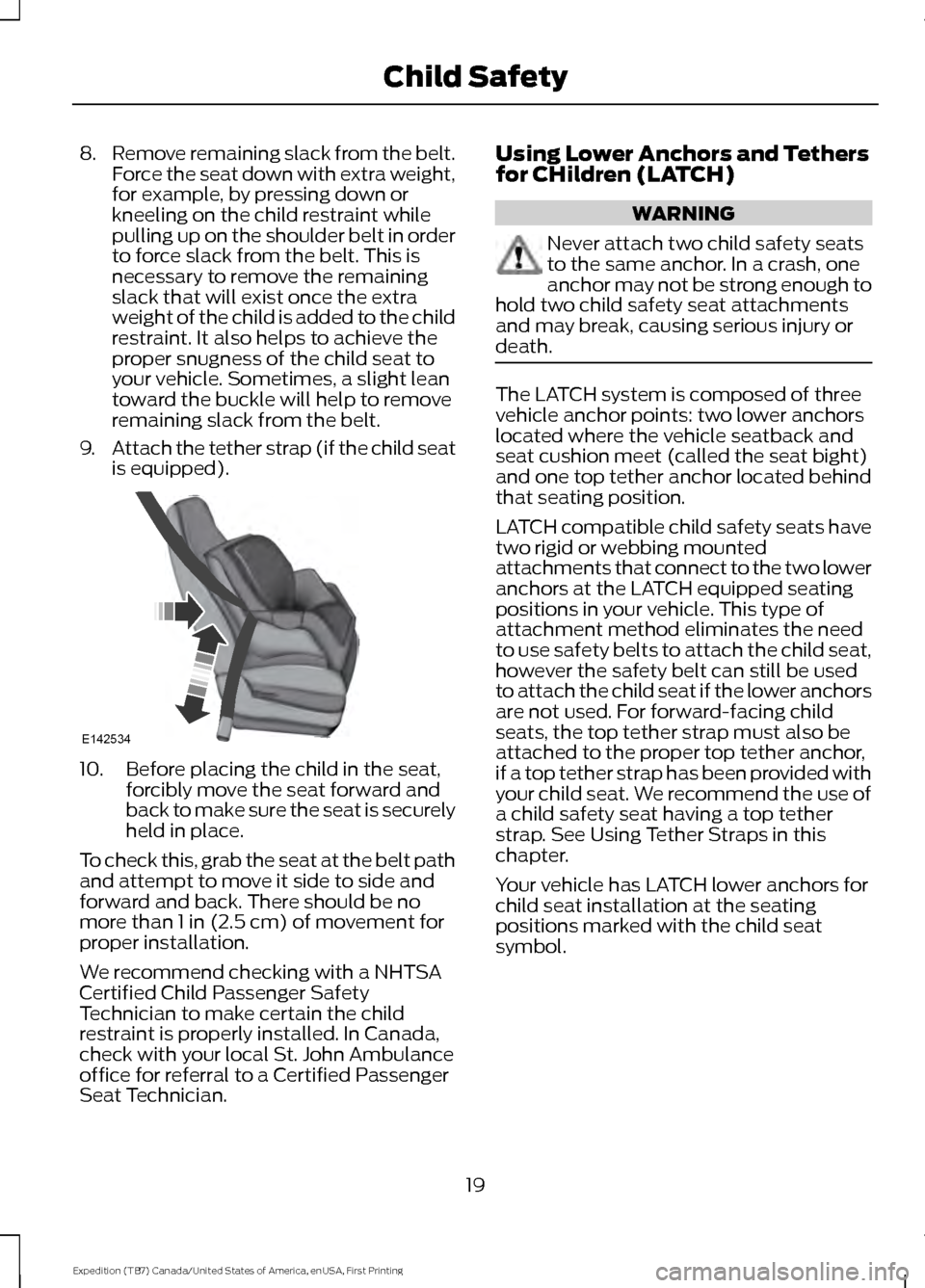 FORD EXPEDITION 2016 3.G Owners Manual 8.
Remove remaining slack from the belt.
Force the seat down with extra weight,
for example, by pressing down or
kneeling on the child restraint while
pulling up on the shoulder belt in order
to force FORD EXPEDITION 2016 3.G Owners Manual 8.
Remove remaining slack from the belt.
Force the seat down with extra weight,
for example, by pressing down or
kneeling on the child restraint while
pulling up on the shoulder belt in order
to force
