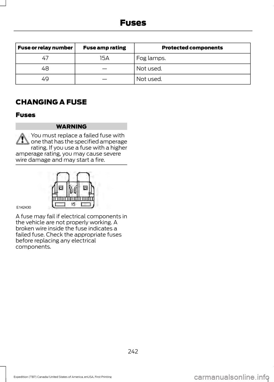 FORD EXPEDITION 2016 3.G Owners Manual Protected components
Fuse amp rating
Fuse or relay number
Fog lamps.
15A
47
Not used.
—
48
Not used.
—
49
CHANGING A FUSE
Fuses WARNING
You must replace a failed fuse with
one that has the specifi