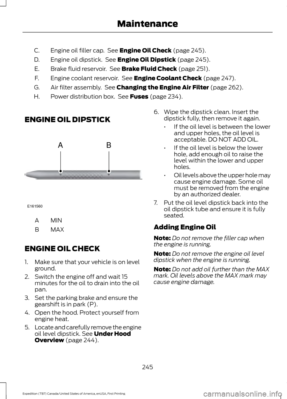 FORD EXPEDITION 2016 3.G Owners Manual Engine oil filler cap. See Engine Oil Check (page 245).
C.
Engine oil dipstick. See
Engine Oil Dipstick (page 245).
D.
Brake fluid reservoir. See
Brake Fluid Check (page 251).
E.
Engine coolant r FORD EXPEDITION 2016 3.G Owners Manual Engine oil filler cap. See Engine Oil Check (page 245).
C.
Engine oil dipstick. See
Engine Oil Dipstick (page 245).
D.
Brake fluid reservoir. See
Brake Fluid Check (page 251).
E.
Engine coolant r