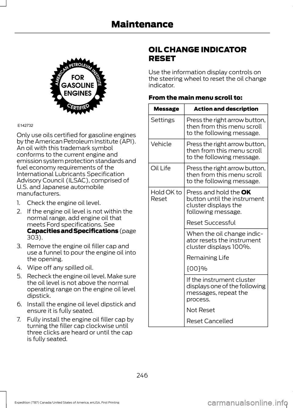 FORD EXPEDITION 2016 3.G Owners Manual Only use oils certified for gasoline engines
by the American Petroleum Institute (API).
An oil with this trademark symbol
conforms to the current engine and
emission system protection standards and
fu