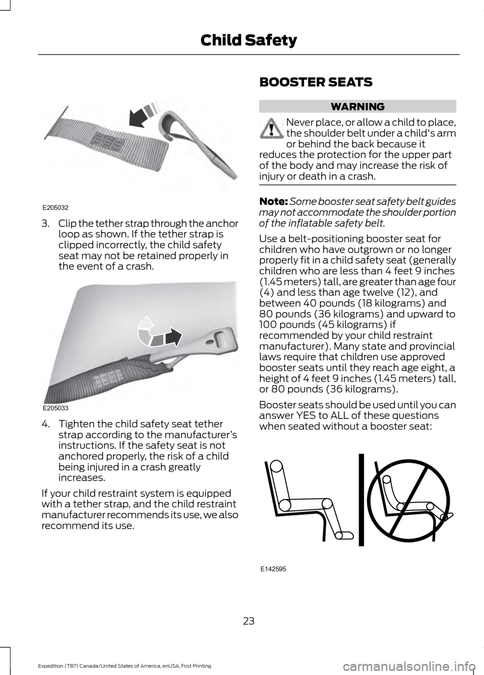 FORD EXPEDITION 2016 3.G Owners Manual 3.
Clip the tether strap through the anchor
loop as shown. If the tether strap is
clipped incorrectly, the child safety
seat may not be retained properly in
the event of a crash. 4. Tighten the child 