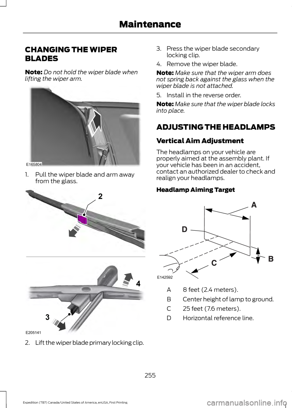 FORD EXPEDITION 2016 3.G Owners Manual CHANGING THE WIPER
BLADES
Note:
Do not hold the wiper blade when
lifting the wiper arm. 1. Pull the wiper blade and arm away
from the glass. 2.
Lift the wiper blade primary locking clip. 3. Press the FORD EXPEDITION 2016 3.G Owners Manual CHANGING THE WIPER
BLADES
Note:
Do not hold the wiper blade when
lifting the wiper arm. 1. Pull the wiper blade and arm away
from the glass. 2.
Lift the wiper blade primary locking clip. 3. Press the