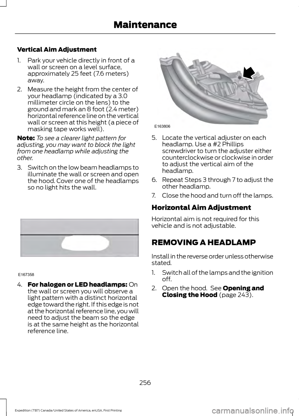 FORD EXPEDITION 2016 3.G Owners Manual Vertical Aim Adjustment
1. Park your vehicle directly in front of a
wall or screen on a level surface,
approximately 25 feet (7.6 meters)
away.
2. Measure the height from the center of your headlamp ( FORD EXPEDITION 2016 3.G Owners Manual Vertical Aim Adjustment
1. Park your vehicle directly in front of a
wall or screen on a level surface,
approximately 25 feet (7.6 meters)
away.
2. Measure the height from the center of your headlamp (