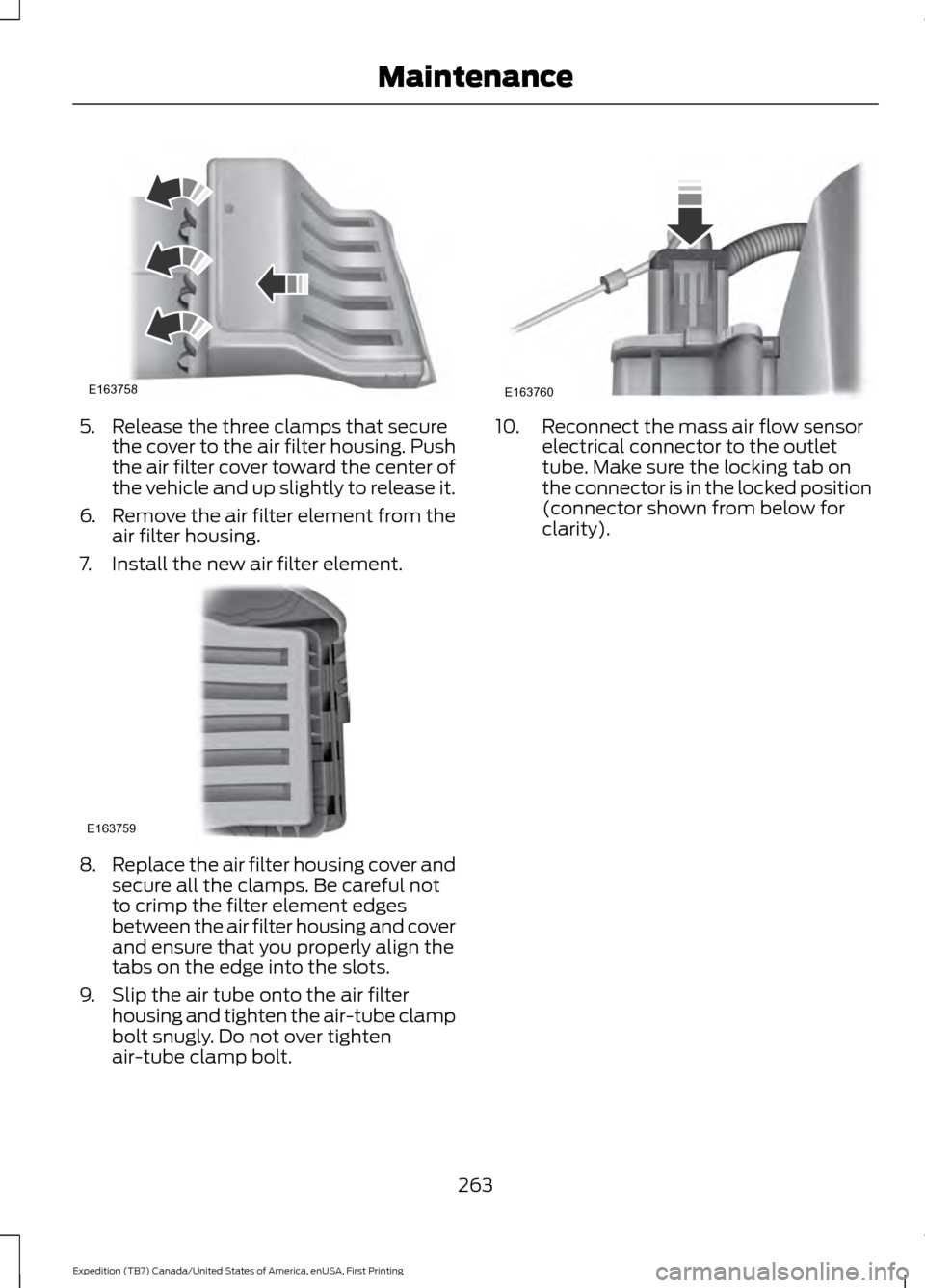 FORD EXPEDITION 2016 3.G Owners Manual 5. Release the three clamps that secure
the cover to the air filter housing. Push
the air filter cover toward the center of
the vehicle and up slightly to release it.
6. Remove the air filter element FORD EXPEDITION 2016 3.G Owners Manual 5. Release the three clamps that secure
the cover to the air filter housing. Push
the air filter cover toward the center of
the vehicle and up slightly to release it.
6. Remove the air filter element