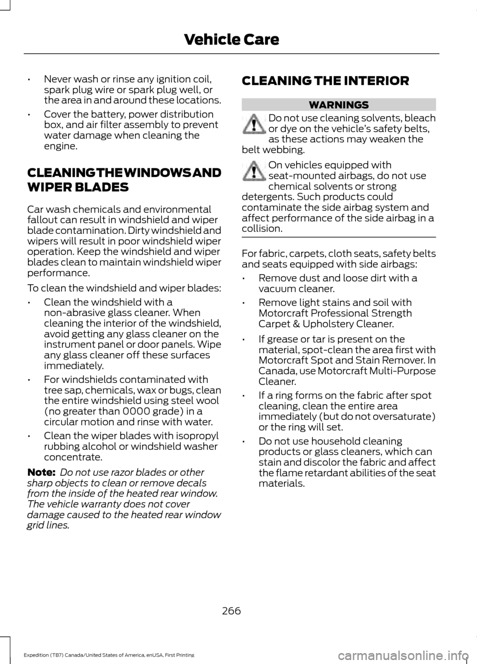 FORD EXPEDITION 2016 3.G Owners Manual •
Never wash or rinse any ignition coil,
spark plug wire or spark plug well, or
the area in and around these locations.
• Cover the battery, power distribution
box, and air filter assembly to prev