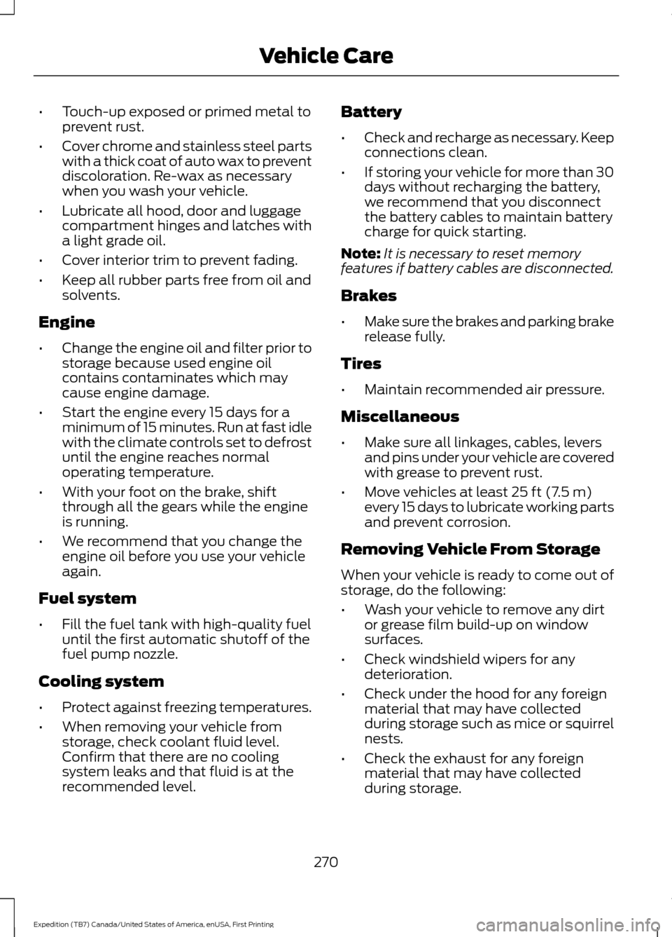 FORD EXPEDITION 2016 3.G Owners Manual •
Touch-up exposed or primed metal to
prevent rust.
• Cover chrome and stainless steel parts
with a thick coat of auto wax to prevent
discoloration. Re-wax as necessary
when you wash your vehicle.