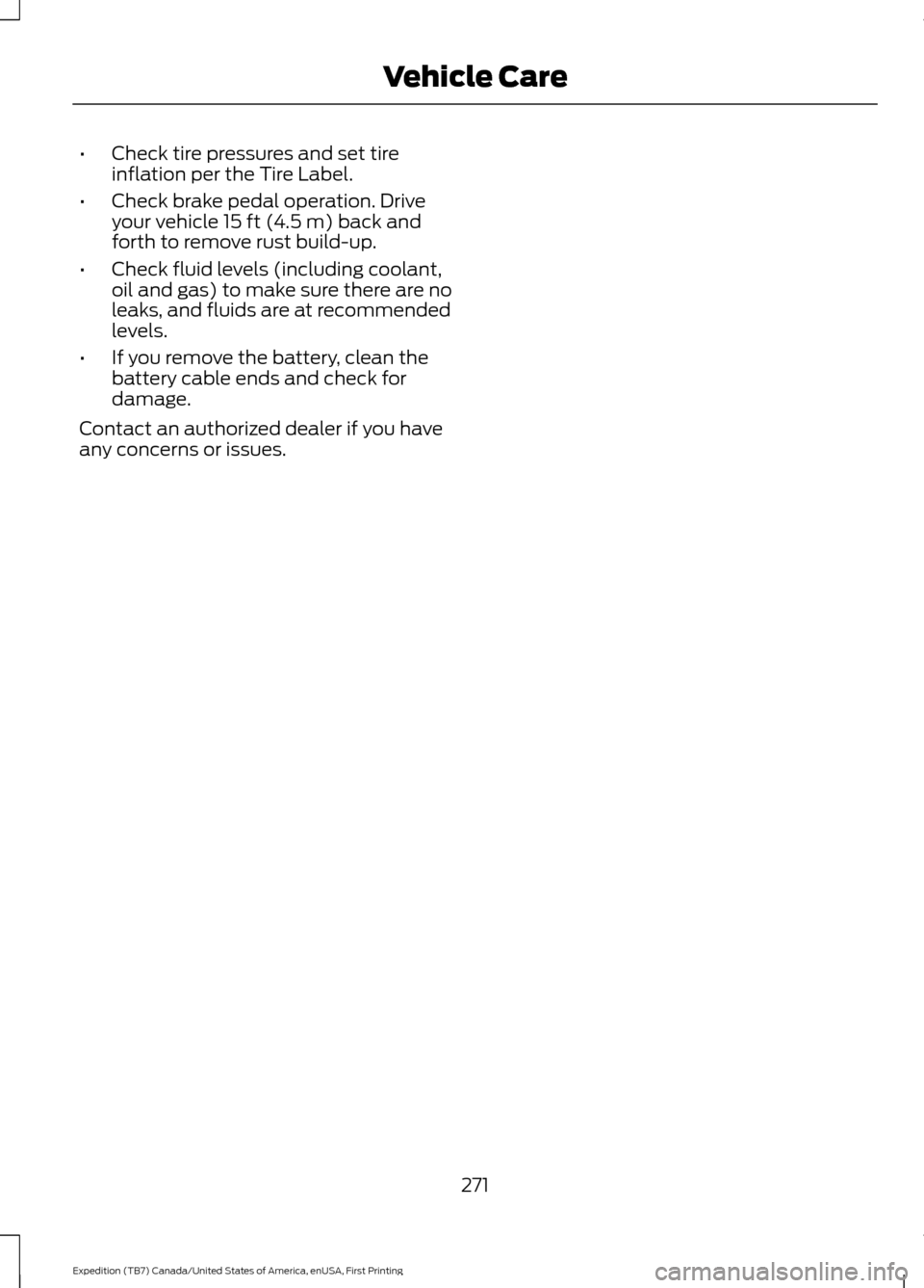 FORD EXPEDITION 2016 3.G Owners Manual •
Check tire pressures and set tire
inflation per the Tire Label.
• Check brake pedal operation. Drive
your vehicle 15 ft (4.5 m) back and
forth to remove rust build-up.
• Check fluid levels (in FORD EXPEDITION 2016 3.G Owners Manual •
Check tire pressures and set tire
inflation per the Tire Label.
• Check brake pedal operation. Drive
your vehicle 15 ft (4.5 m) back and
forth to remove rust build-up.
• Check fluid levels (in