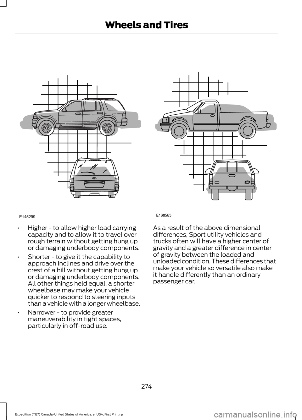 FORD EXPEDITION 2016 3.G Owners Manual •
Higher - to allow higher load carrying
capacity and to allow it to travel over
rough terrain without getting hung up
or damaging underbody components.
• Shorter - to give it the capability to
ap