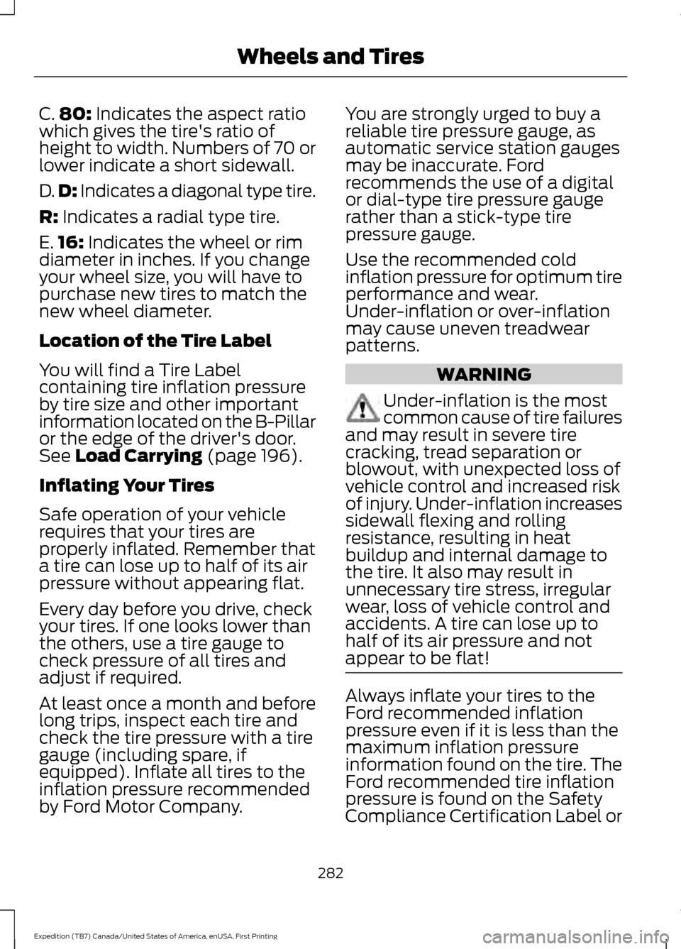 FORD EXPEDITION 2016 3.G Owners Manual C.
80: Indicates the aspect ratio
which gives the tires ratio of
height to width. Numbers of 70 or
lower indicate a short sidewall.
D. D:
 Indicates a diagonal type tire.
R:
 Indicates a radial type 