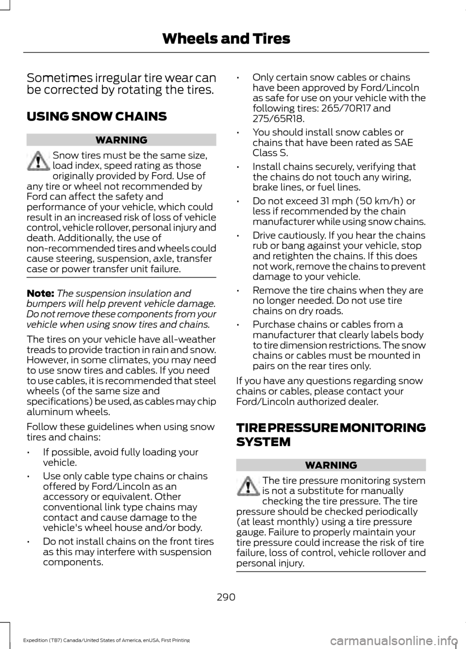 FORD EXPEDITION 2016 3.G Owners Manual Sometimes irregular tire wear can
be corrected by rotating the tires.
USING SNOW CHAINS
WARNING
Snow tires must be the same size,
load index, speed rating as those
originally provided by Ford. Use of
FORD EXPEDITION 2016 3.G Owners Manual Sometimes irregular tire wear can
be corrected by rotating the tires.
USING SNOW CHAINS
WARNING
Snow tires must be the same size,
load index, speed rating as those
originally provided by Ford. Use of