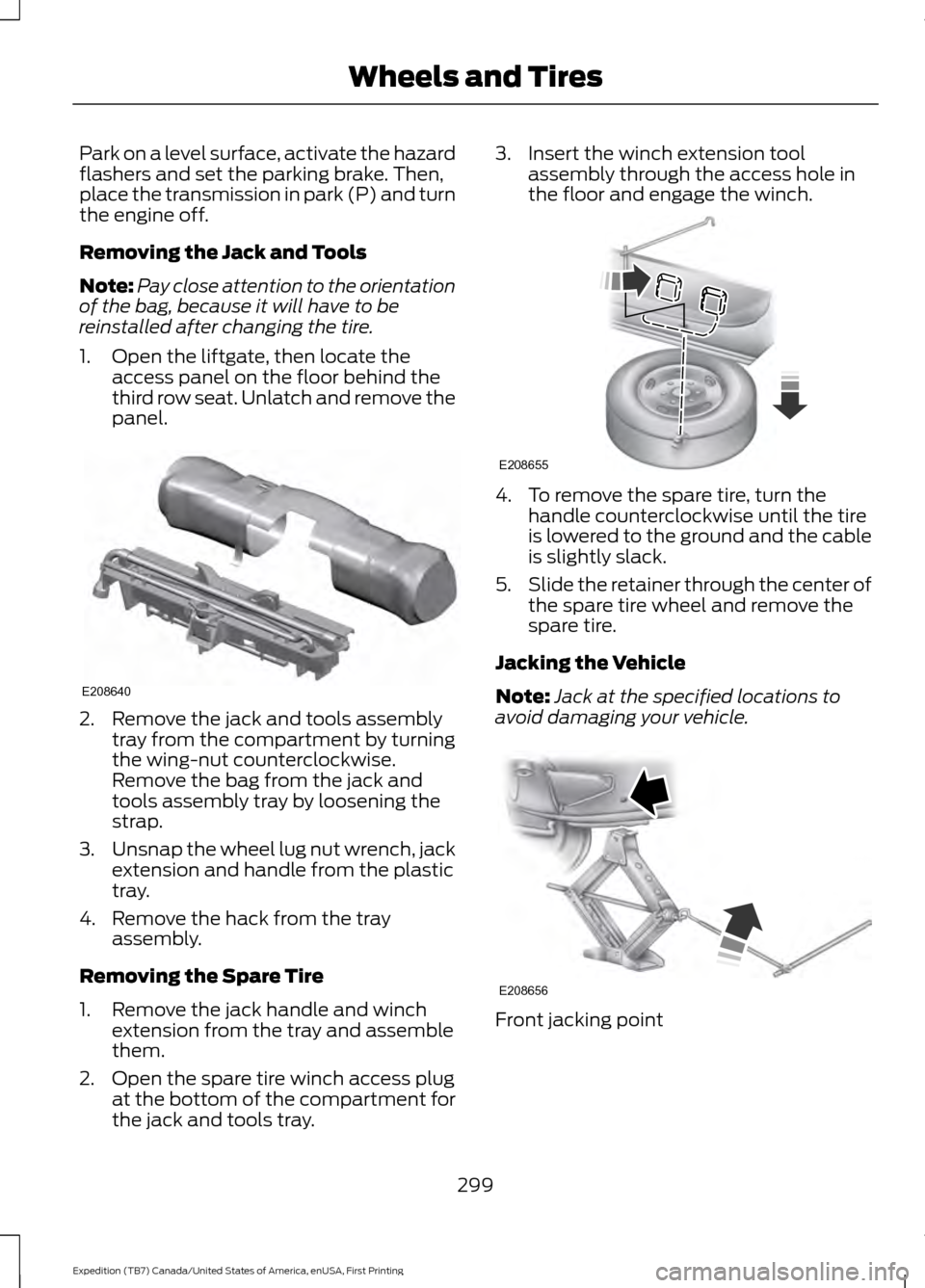FORD EXPEDITION 2016 3.G Owners Manual Park on a level surface, activate the hazard
flashers and set the parking brake. Then,
place the transmission in park (P) and turn
the engine off.
Removing the Jack and Tools
Note:
Pay close attention FORD EXPEDITION 2016 3.G Owners Manual Park on a level surface, activate the hazard
flashers and set the parking brake. Then,
place the transmission in park (P) and turn
the engine off.
Removing the Jack and Tools
Note:
Pay close attention