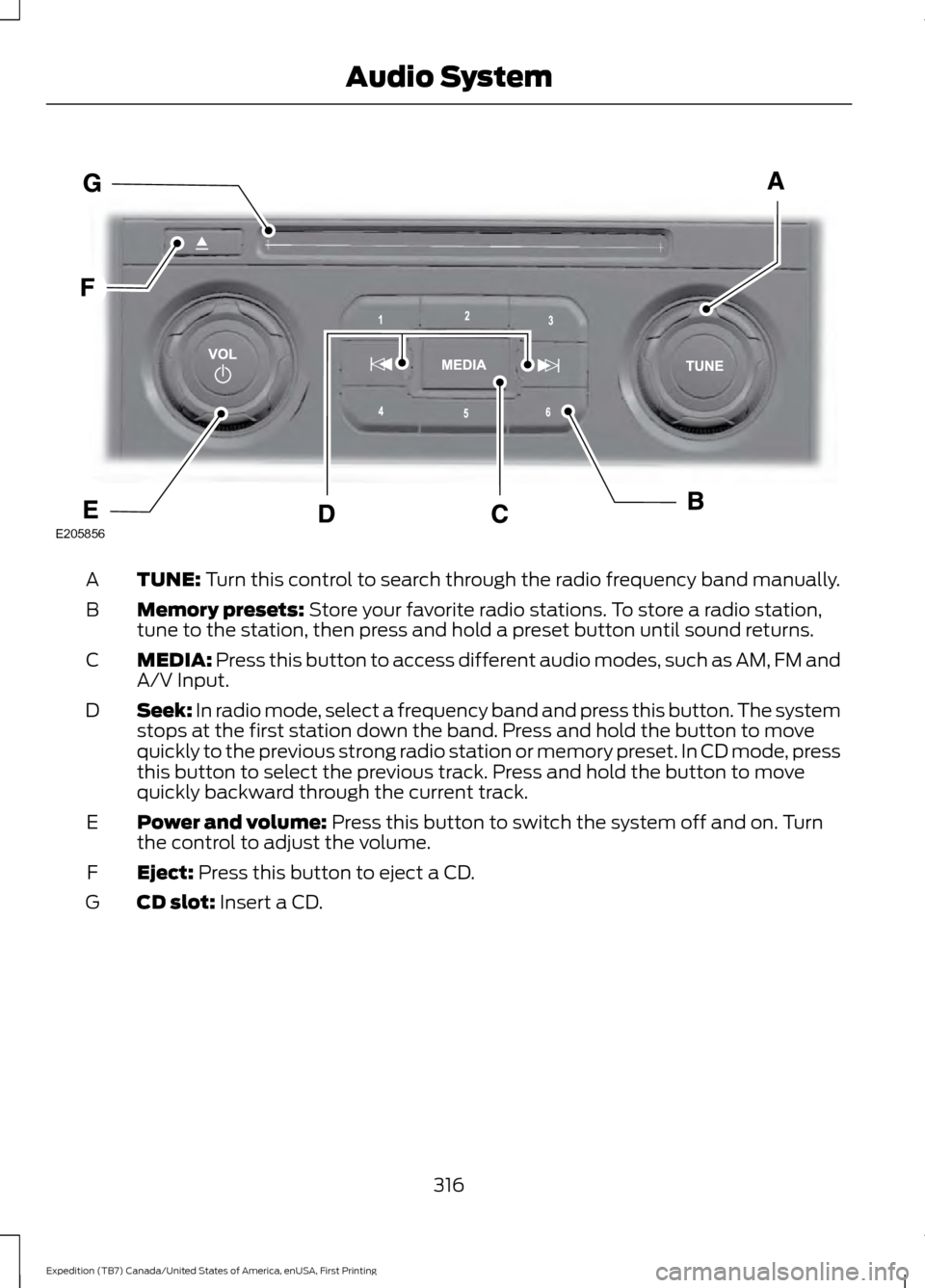 FORD EXPEDITION 2016 3.G Owners Manual TUNE: Turn this control to search through the radio frequency band manually.
A
Memory presets:
Store your favorite radio stations. To store a radio station,
tune to the station, then press and hold a FORD EXPEDITION 2016 3.G Owners Manual TUNE: Turn this control to search through the radio frequency band manually.
A
Memory presets:
Store your favorite radio stations. To store a radio station,
tune to the station, then press and hold a
