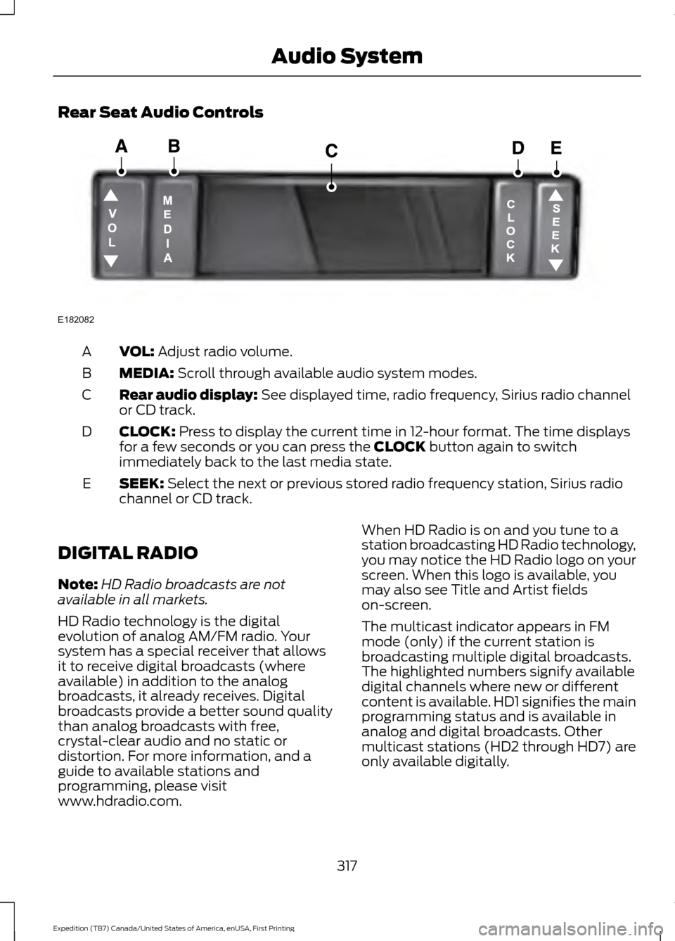 FORD EXPEDITION 2016 3.G Owners Manual Rear Seat Audio Controls
VOL: Adjust radio volume.
A
MEDIA:
Scroll through available audio system modes.
B
Rear audio display:
See displayed time, radio frequency, Sirius radio channel
or CD track.
FORD EXPEDITION 2016 3.G Owners Manual Rear Seat Audio Controls
VOL: Adjust radio volume.
A
MEDIA:
Scroll through available audio system modes.
B
Rear audio display:
See displayed time, radio frequency, Sirius radio channel
or CD track.