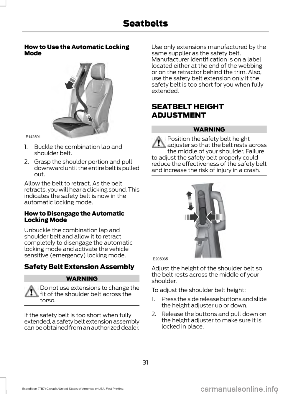 FORD EXPEDITION 2016 3.G Owners Guide How to Use the Automatic Locking
Mode
1. Buckle the combination lap and
shoulder belt.
2. Grasp the shoulder portion and pull downward until the entire belt is pulled
out.
Allow the belt to retract. A