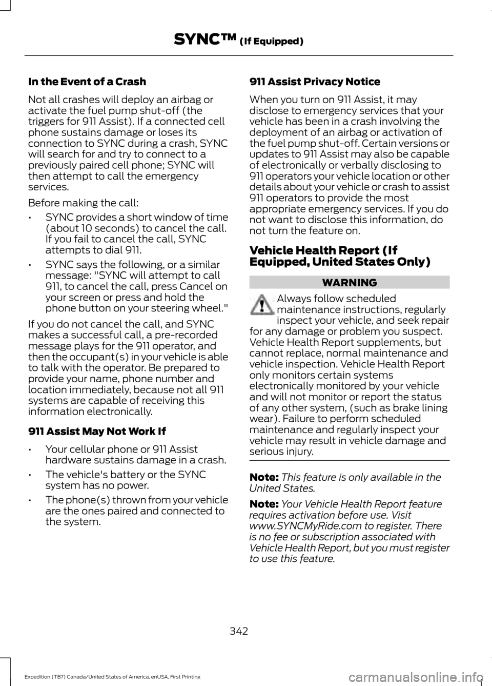 FORD EXPEDITION 2016 3.G Owners Manual In the Event of a Crash
Not all crashes will deploy an airbag or
activate the fuel pump shut-off (the
triggers for 911 Assist). If a connected cell
phone sustains damage or loses its
connection to SYN FORD EXPEDITION 2016 3.G Owners Manual In the Event of a Crash
Not all crashes will deploy an airbag or
activate the fuel pump shut-off (the
triggers for 911 Assist). If a connected cell
phone sustains damage or loses its
connection to SYN