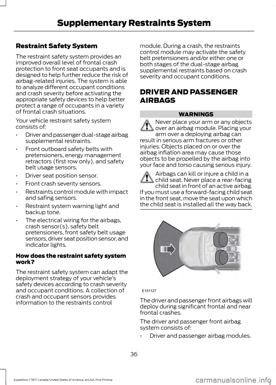 FORD EXPEDITION 2016 3.G Owners Manual Restraint Safety System
The restraint safety system provides an
improved overall level of frontal crash
protection to front seat occupants and is
designed to help further reduce the risk of
airbag-rel