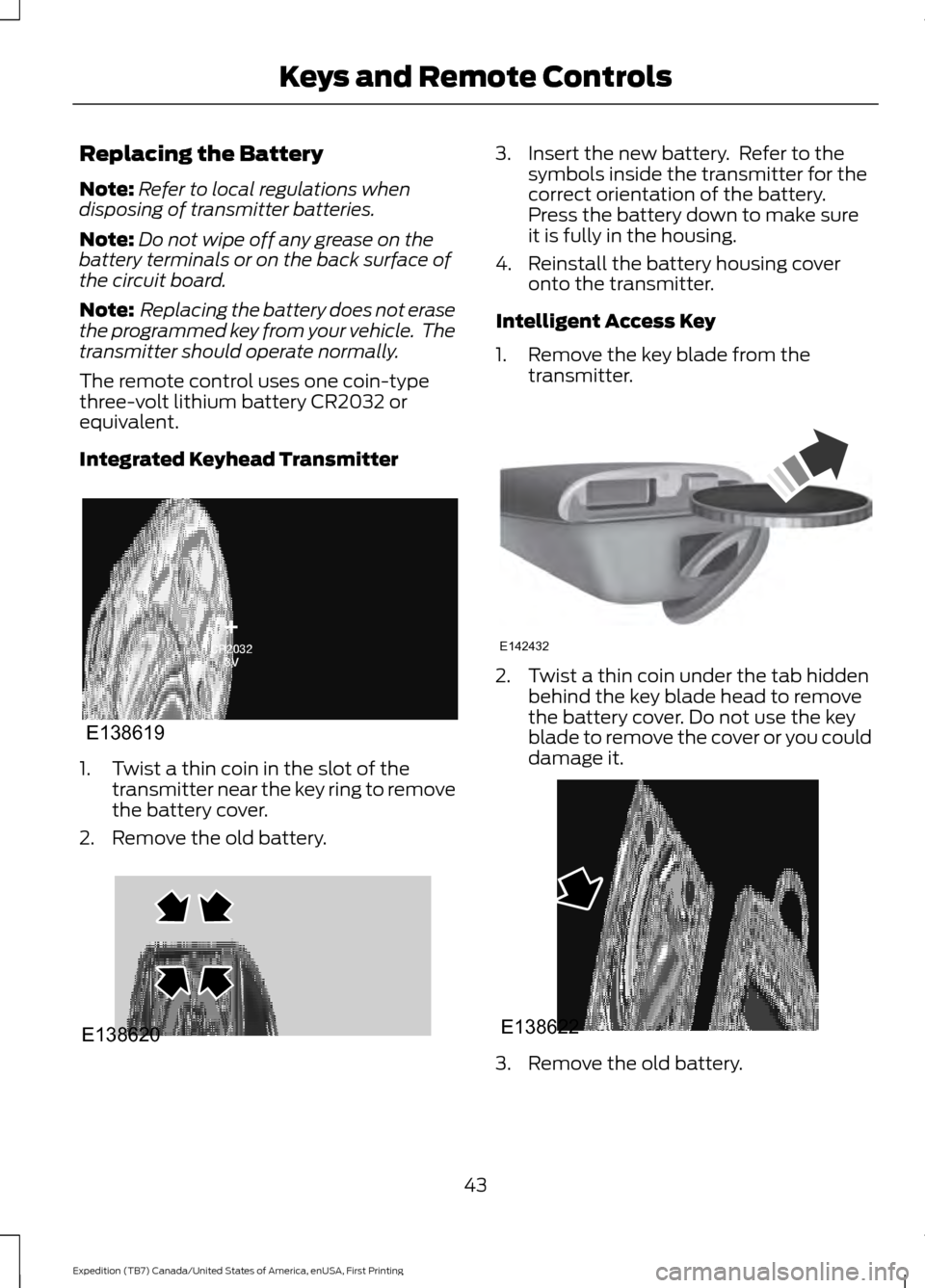 FORD EXPEDITION 2016 3.G Service Manual Replacing the Battery
Note:
Refer to local regulations when
disposing of transmitter batteries.
Note: Do not wipe off any grease on the
battery terminals or on the back surface of
the circuit board.
N FORD EXPEDITION 2016 3.G Service Manual Replacing the Battery
Note:
Refer to local regulations when
disposing of transmitter batteries.
Note: Do not wipe off any grease on the
battery terminals or on the back surface of
the circuit board.
N