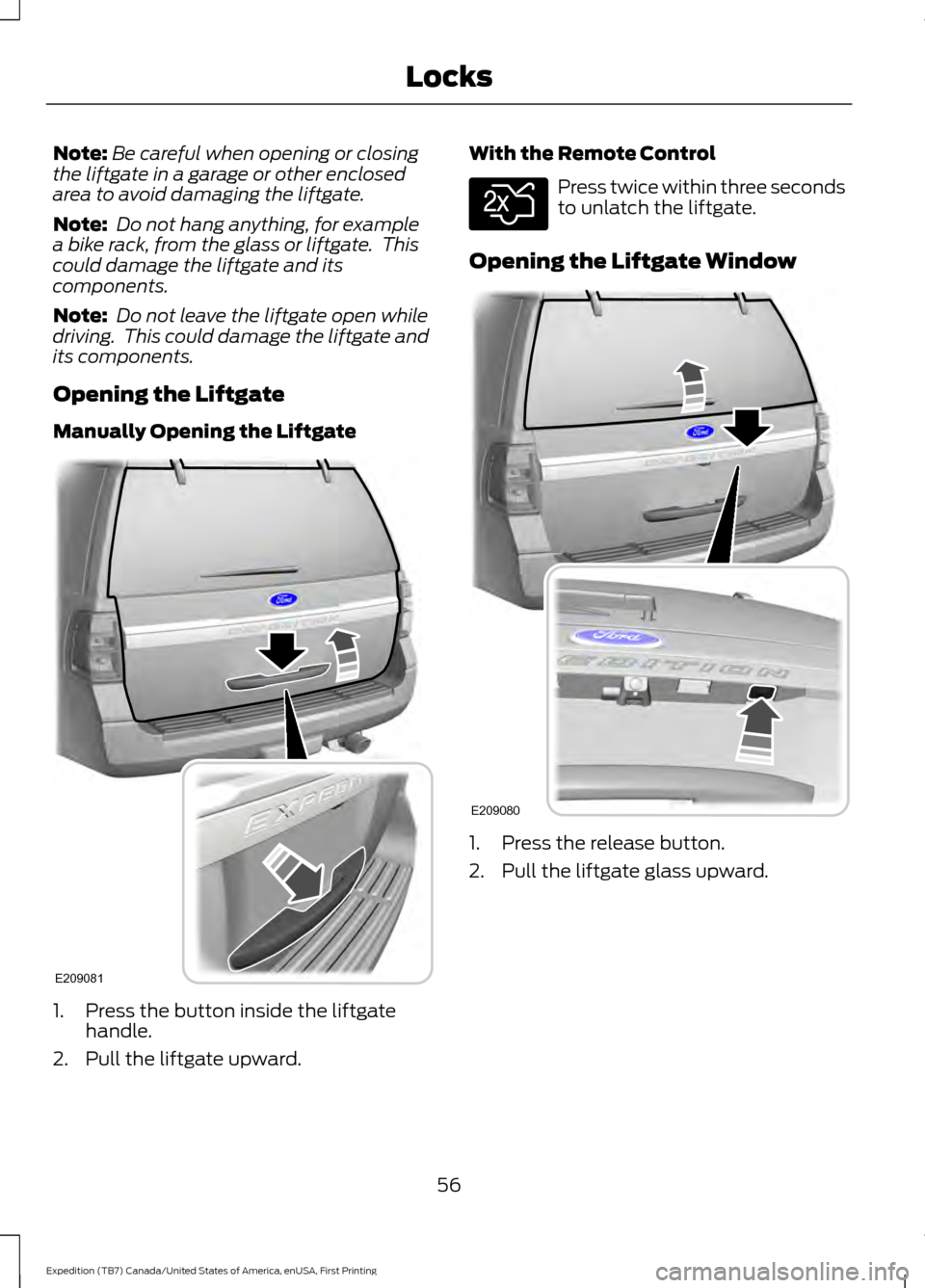 FORD EXPEDITION 2016 3.G Workshop Manual Note:
Be careful when opening or closing
the liftgate in a garage or other enclosed
area to avoid damaging the liftgate.
Note: Do not hang anything, for example
a bike rack, from the glass or liftgat FORD EXPEDITION 2016 3.G Workshop Manual Note:
Be careful when opening or closing
the liftgate in a garage or other enclosed
area to avoid damaging the liftgate.
Note: Do not hang anything, for example
a bike rack, from the glass or liftgat