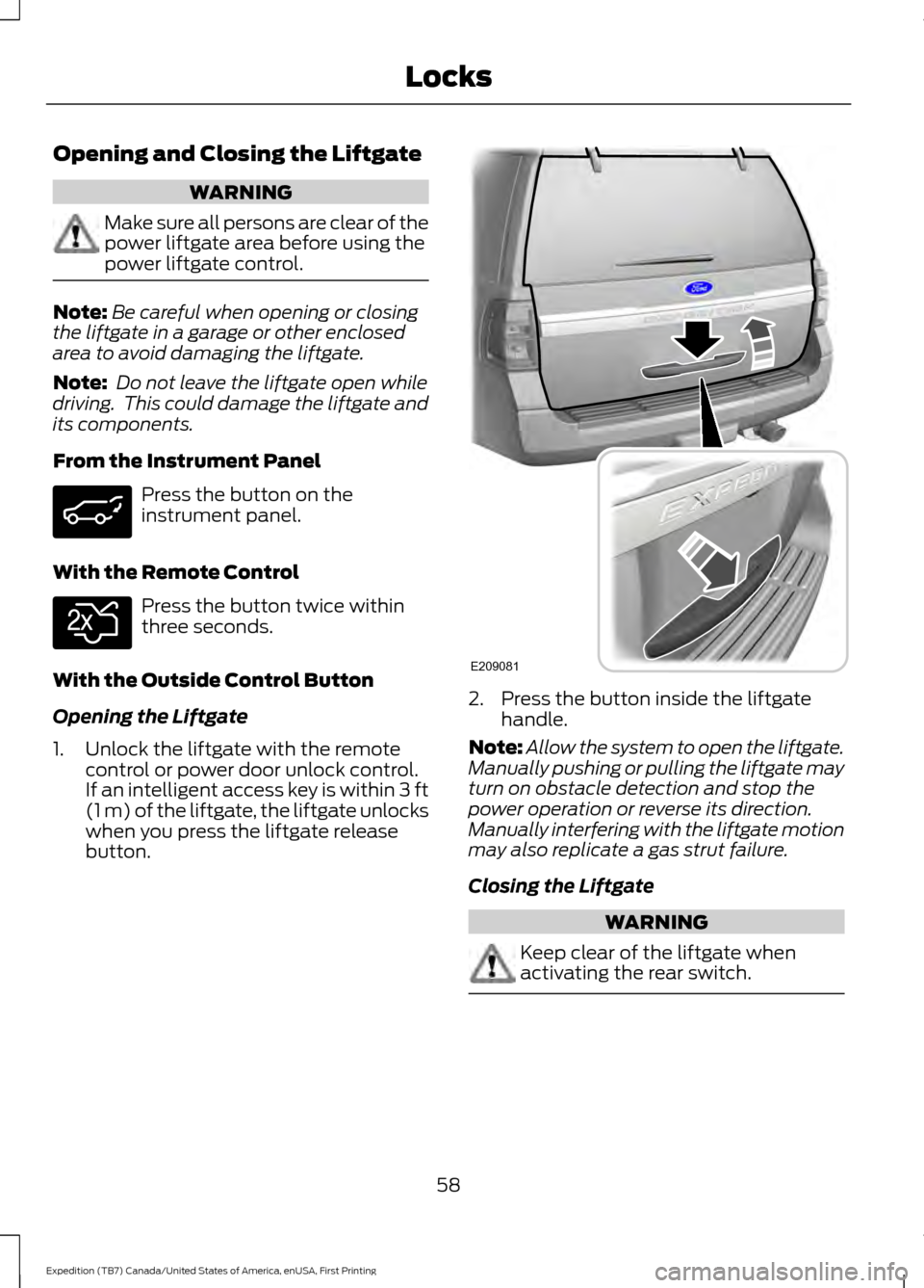 FORD EXPEDITION 2016 3.G Owners Manual Opening and Closing the Liftgate
WARNING
Make sure all persons are clear of the
power liftgate area before using the
power liftgate control.
Note:
Be careful when opening or closing
the liftgate in a 