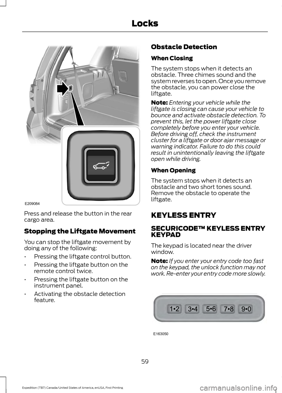 FORD EXPEDITION 2016 3.G Owners Guide Press and release the button in the rear
cargo area.
Stopping the Liftgate Movement
You can stop the liftgate movement by
doing any of the following:
•
Pressing the liftgate control button.
• Pres