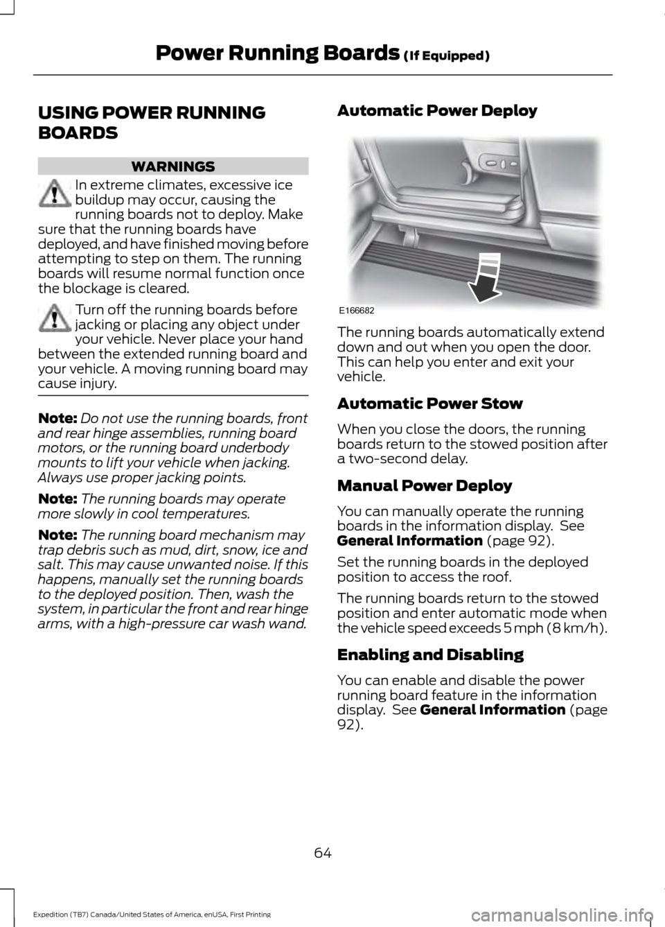 FORD EXPEDITION 2016 3.G Owners Guide USING POWER RUNNING
BOARDS
WARNINGS
In extreme climates, excessive ice
buildup may occur, causing the
running boards not to deploy. Make
sure that the running boards have
deployed, and have finished m