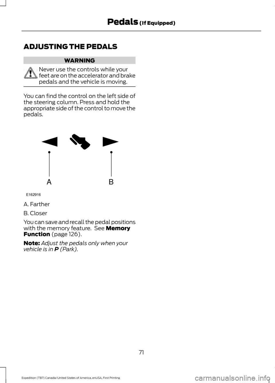 FORD EXPEDITION 2016 3.G Owners Guide ADJUSTING THE PEDALS
WARNING
Never use the controls while your
feet are on the accelerator and brake
pedals and the vehicle is moving.
You can find the control on the left side of
the steering column.