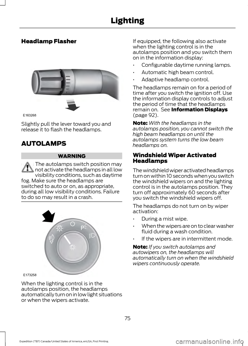 FORD EXPEDITION 2016 3.G Owners Manual Headlamp Flasher
Slightly pull the lever toward you and
release it to flash the headlamps.
AUTOLAMPS
WARNING
The autolamps switch position may
not activate the headlamps in all low
visibility conditio