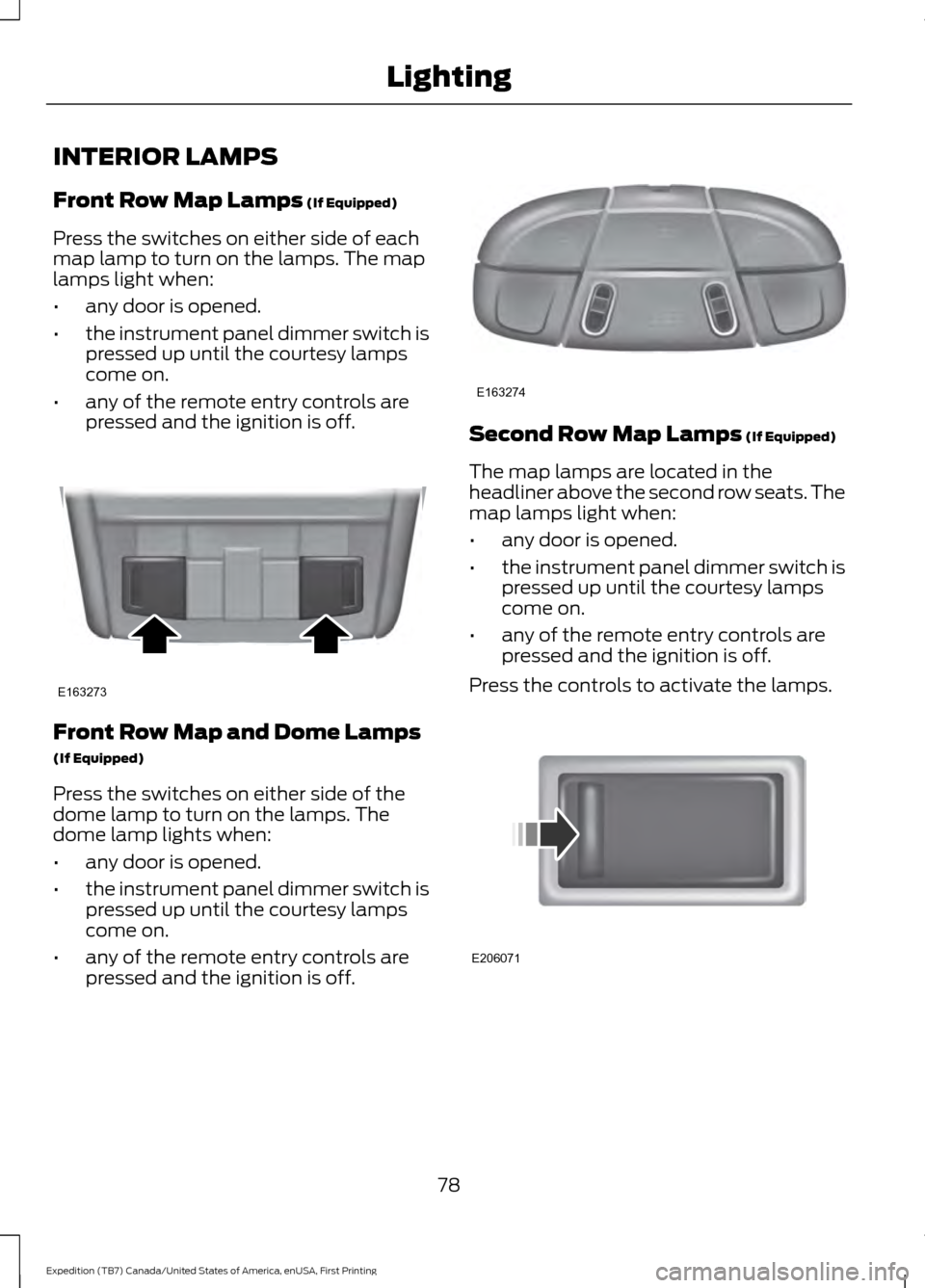 FORD EXPEDITION 2016 3.G Owners Manual INTERIOR LAMPS
Front Row Map Lamps (If Equipped)
Press the switches on either side of each
map lamp to turn on the lamps. The map
lamps light when:
• any door is opened.
• the instrument panel dim