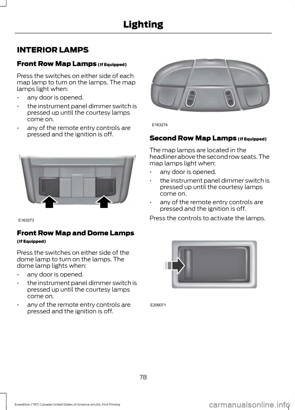 FORD EXPEDITION 2016 3.G Manual Online INTERIOR LAMPS
Front Row Map Lamps (If Equipped)
Press the switches on either side of each
map lamp to turn on the lamps. The map
lamps light when:
• any door is opened.
• the instrument panel dim FORD EXPEDITION 2016 3.G Manual Online INTERIOR LAMPS
Front Row Map Lamps (If Equipped)
Press the switches on either side of each
map lamp to turn on the lamps. The map
lamps light when:
• any door is opened.
• the instrument panel dim