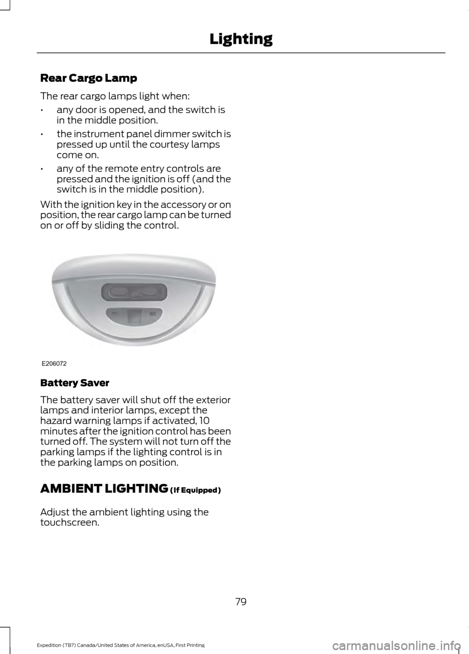 FORD EXPEDITION 2016 3.G Manual Online Rear Cargo Lamp
The rear cargo lamps light when:
•
any door is opened, and the switch is
in the middle position.
• the instrument panel dimmer switch is
pressed up until the courtesy lamps
come on FORD EXPEDITION 2016 3.G Manual Online Rear Cargo Lamp
The rear cargo lamps light when:
•
any door is opened, and the switch is
in the middle position.
• the instrument panel dimmer switch is
pressed up until the courtesy lamps
come on