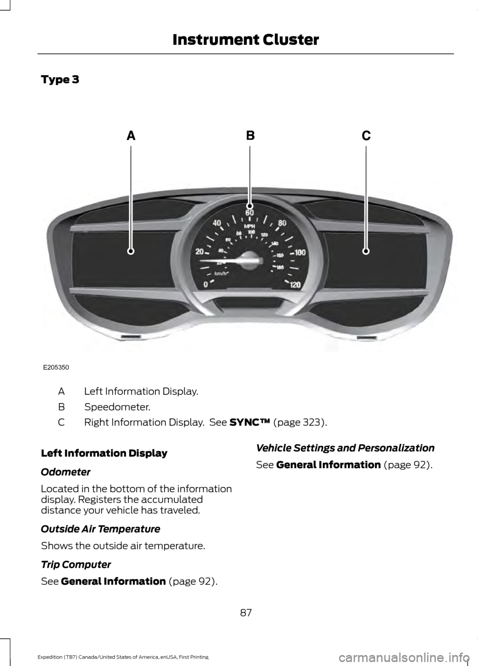 FORD EXPEDITION 2016 3.G Manual Online Type 3
Left Information Display.
A
Speedometer.
B
Right Information Display. See SYNC™ (page 323).
C
Left Information Display
Odometer
Located in the bottom of the information
display. Registers th FORD EXPEDITION 2016 3.G Manual Online Type 3
Left Information Display.
A
Speedometer.
B
Right Information Display. See SYNC™ (page 323).
C
Left Information Display
Odometer
Located in the bottom of the information
display. Registers th
