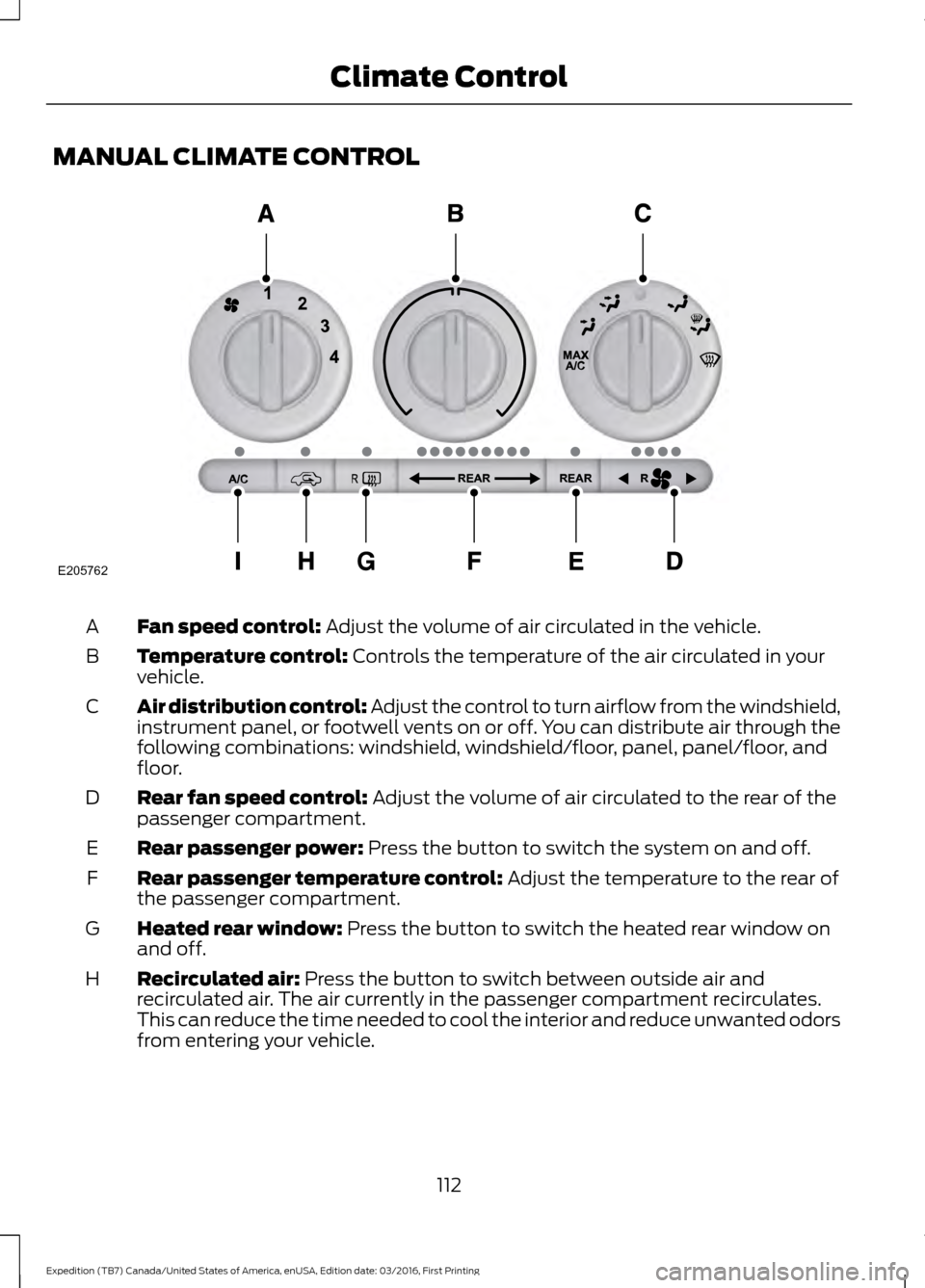 FORD EXPEDITION 2017 3.G Owners Manual MANUAL CLIMATE CONTROL
Fan speed control: Adjust the volume of air circulated in the vehicle.
A
Temperature control:
 Controls the temperature of the air circulated in your
vehicle.
B
Air distribution