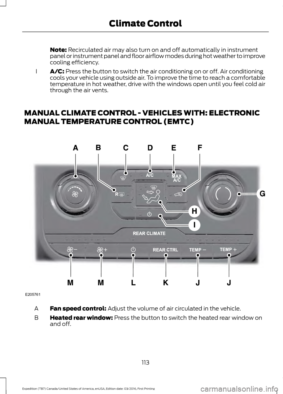 FORD EXPEDITION 2017 3.G Owners Manual Note: Recirculated air may also turn on and off automatically in instrument
panel or instrument panel and floor airflow modes during hot weather to improve
cooling efficiency.
A/C:
 Press the button t
