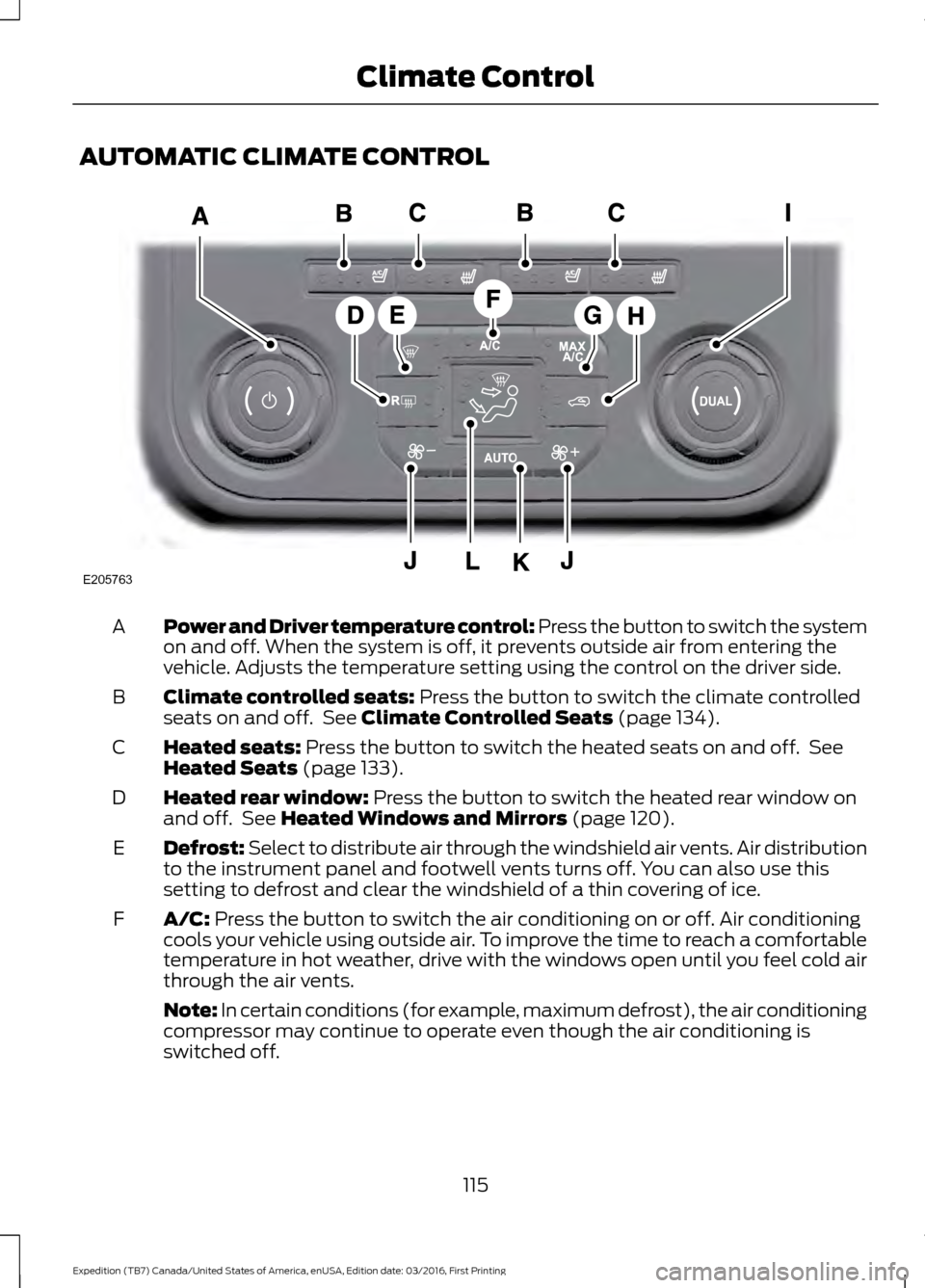 FORD EXPEDITION 2017 3.G Owners Manual AUTOMATIC CLIMATE CONTROL
Power and Driver temperature control: Press the button to switch the system
on and off. When the system is off, it prevents outside air from entering the
vehicle. Adjusts the