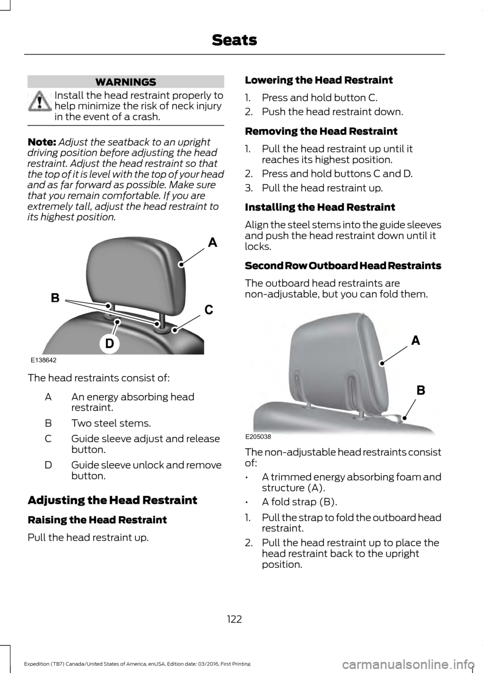 FORD EXPEDITION 2017 3.G Owners Manual WARNINGS
Install the head restraint properly to
help minimize the risk of neck injury
in the event of a crash.
Note:
Adjust the seatback to an upright
driving position before adjusting the head
restra FORD EXPEDITION 2017 3.G Owners Manual WARNINGS
Install the head restraint properly to
help minimize the risk of neck injury
in the event of a crash.
Note:
Adjust the seatback to an upright
driving position before adjusting the head
restra