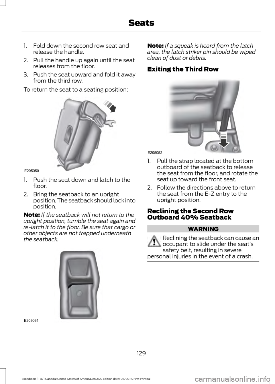 FORD EXPEDITION 2017 3.G Owners Manual 1. Fold down the second row seat and
release the handle.
2. Pull the handle up again until the seat releases from the floor.
3. Push the seat upward and fold it away
from the third row.
To return the FORD EXPEDITION 2017 3.G Owners Manual 1. Fold down the second row seat and
release the handle.
2. Pull the handle up again until the seat releases from the floor.
3. Push the seat upward and fold it away
from the third row.
To return the