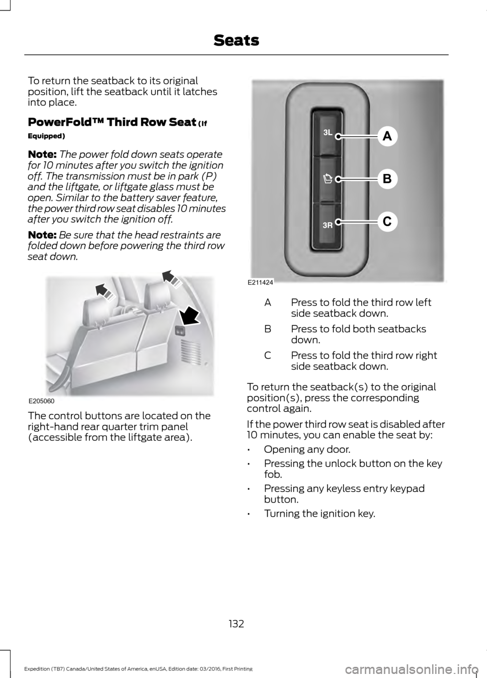 FORD EXPEDITION 2017 3.G Owners Manual To return the seatback to its original
position, lift the seatback until it latches
into place.
PowerFold™ Third Row Seat (If
Equipped)
Note: The power fold down seats operate
for 10 minutes after y FORD EXPEDITION 2017 3.G Owners Manual To return the seatback to its original
position, lift the seatback until it latches
into place.
PowerFold™ Third Row Seat (If
Equipped)
Note: The power fold down seats operate
for 10 minutes after y