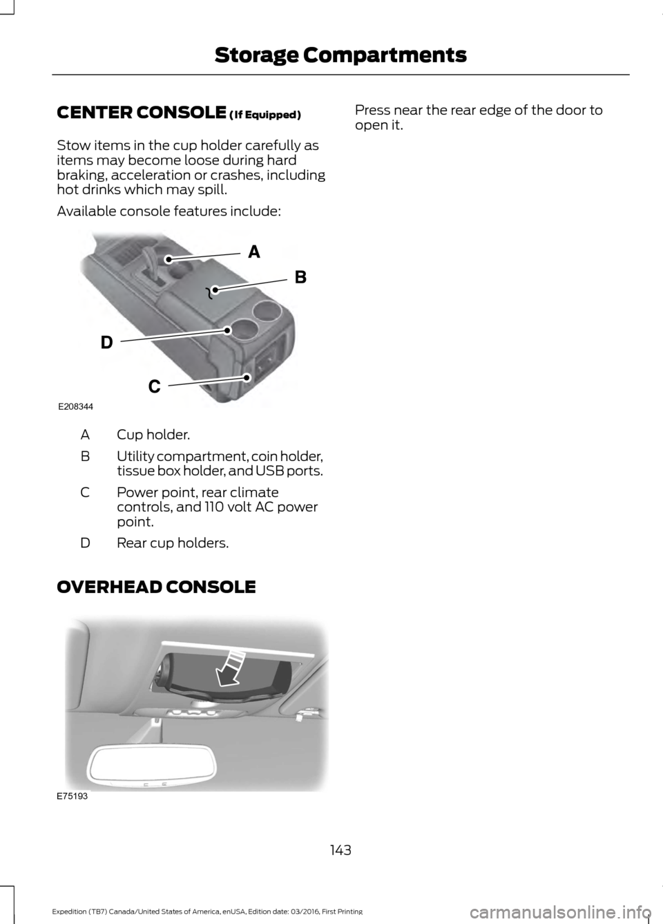 FORD EXPEDITION 2017 3.G Owners Manual CENTER CONSOLE (If Equipped)
Stow items in the cup holder carefully as
items may become loose during hard
braking, acceleration or crashes, including
hot drinks which may spill.
Available console feat FORD EXPEDITION 2017 3.G Owners Manual CENTER CONSOLE (If Equipped)
Stow items in the cup holder carefully as
items may become loose during hard
braking, acceleration or crashes, including
hot drinks which may spill.
Available console feat